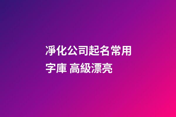 凈化公司起名常用字庫 高級漂亮-第1張-公司起名-玄機派